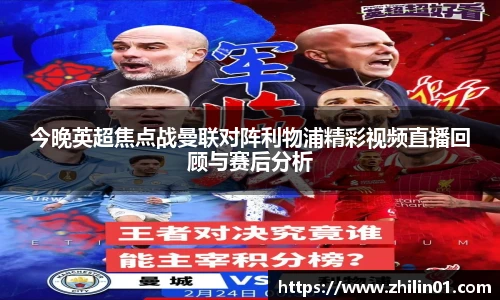 今晚英超焦点战曼联对阵利物浦精彩视频直播回顾与赛后分析