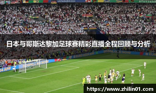 日本与哥斯达黎加足球赛精彩直播全程回顾与分析