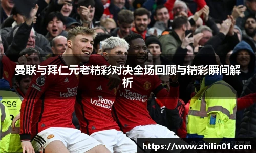 曼联与拜仁元老精彩对决全场回顾与精彩瞬间解析