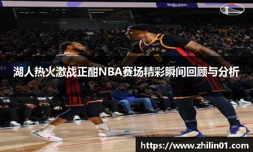 湖人热火激战正酣NBA赛场精彩瞬间回顾与分析