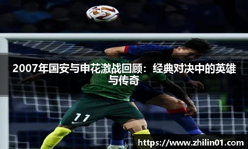 2007年国安与申花激战回顾：经典对决中的英雄与传奇