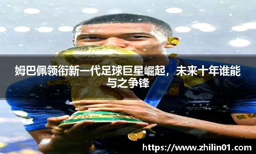 姆巴佩领衔新一代足球巨星崛起，未来十年谁能与之争锋